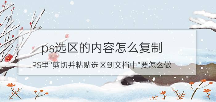 ps选区的内容怎么复制 PS里“剪切并粘贴选区到文档中”要怎么做？